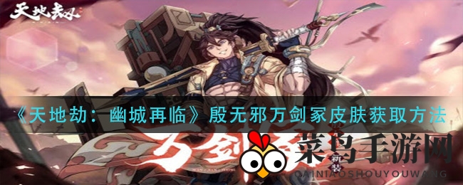 《天地劫：幽城再临》殷无邪万剑冢皮肤限时活动，神秘获取途径大揭秘