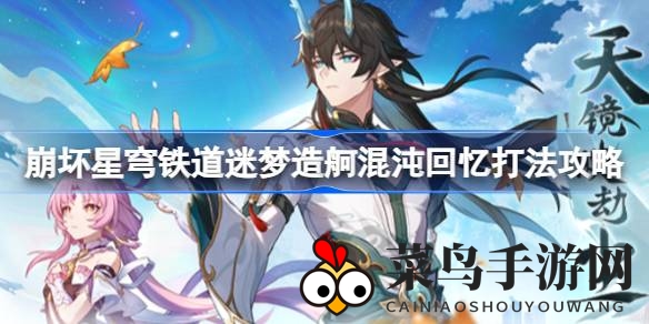 《崩坏星穹铁道》迷梦造舸挑战指南：轻松通关，阵容搭配攻略大揭秘