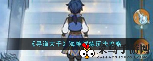 《寻道大千》海神试炼：神秘试炼，资源丰厚，灵兽助力，勇者挑战！