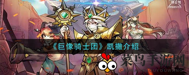 《巨像骑士团》英雄大揭秘：凯撒攻击型角色技能全解析，攻略不容错过！