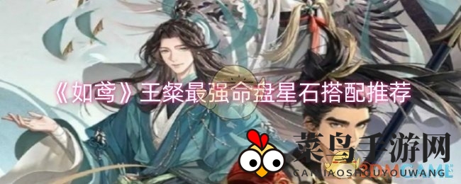 《如鸢》王粲战力飙升：顶级命盘星石搭配秘籍全解析