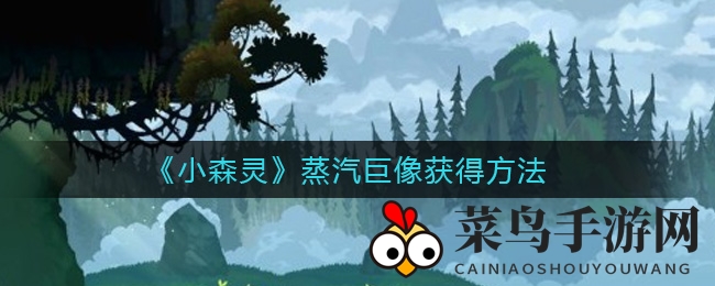 《小森灵》蒸汽巨像：解锁神秘获取之道，多途径探索新玩法