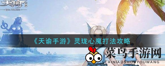 《天谕手游》灵珑心魔打法攻略