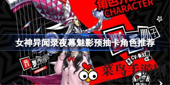 《女神异闻录夜幕魅影》揭秘：预抽卡角色攻略，四大强援助你征战江湖