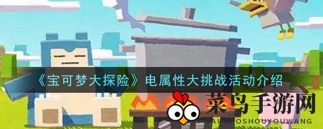 《宝可梦大探险》电属性大挑战活动揭秘