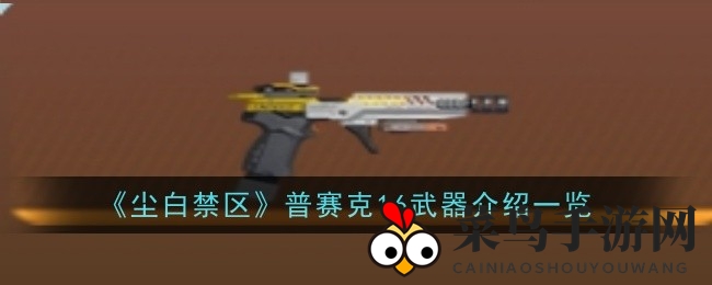《尘白禁区》普赛克16：揭秘神秘手枪，属性详解攻略来袭