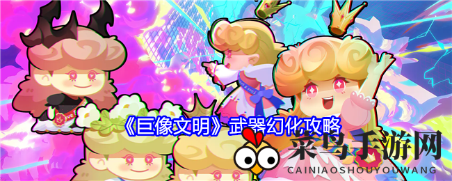 《巨像文明》武器幻化全攻略：解锁顶级星光配置，揭秘SSR武器强化技巧