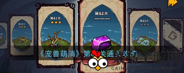 《宠兽萌消》第62关通关攻略大揭秘，萌宠乐园挑战攻略来袭！