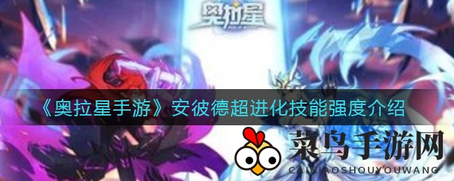 《奥拉星手游》安彼德超进化技能全解析：战力揭秘，PVP／PVE攻略大放送