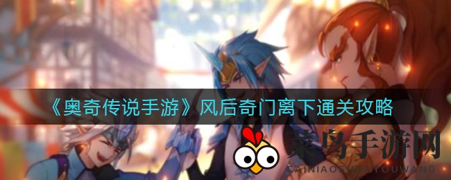 《奥奇传说》风后奇门离下挑战攻略，轻松通关秘籍大放送