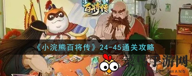 《小浣熊百将传》24-45关卡攻略揭秘，轻松通关技巧大放送！
