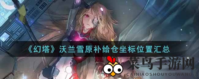 《幻塔》雪原探险攻略：揭秘沃兰雪原神秘补给点坐标，解锁隐藏宝藏