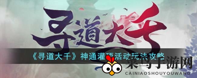 《寻道大千》神通灌顶活动玩法攻略