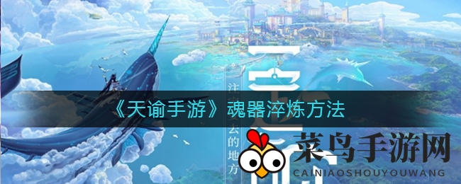 《天谕手游》魂器炼化攻略：秘法详解，轻松提升炼化技能