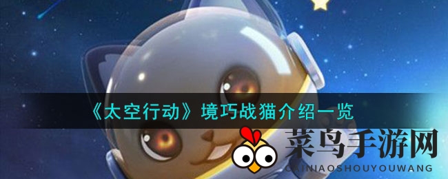 《太空行动》新角色揭秘：境巧战猫灵魅技能解析，神秘特工助力游戏升级