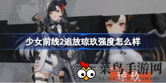 《少女前线2追放》火力女王琼玖实力揭秘：武器搭配与配件养成攻略深度解析