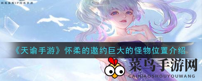 《天谕》巨兽之谜揭晓：怀柔邀约任务挑战攻略大揭秘