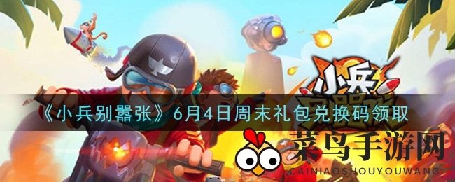 《小兵别嚣张》6月4日周末礼包兑换秘籍领取