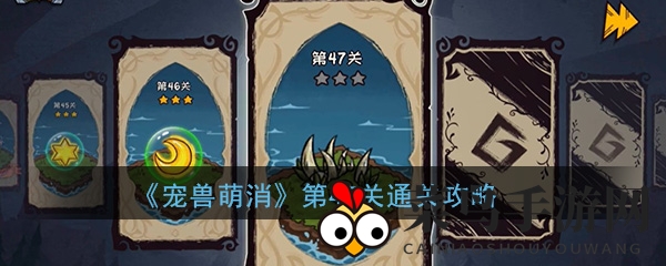 《宠兽萌消》第47关挑战来袭，独家攻略助你轻松通关！