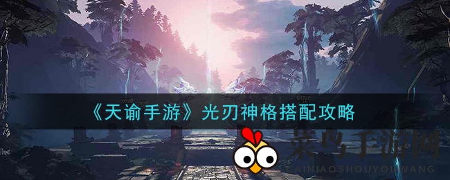 《天谕手游》光刃神格搭配技巧揭秘，PVE／PVP攻略攻略分享