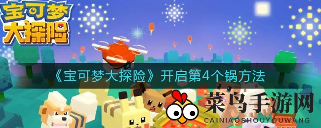 《宝可梦大探险》第4神秘之锅揭秘：独家技巧解锁，宝可梦降临在即！