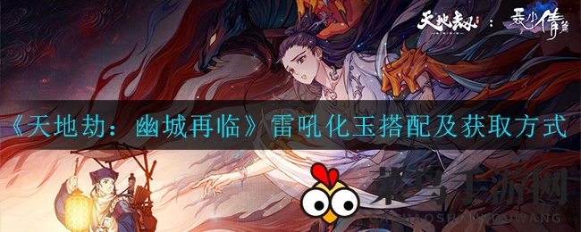 《天地劫：幽城再临》雷吼化玉新登场，搭配攻略与获取途径大揭秘