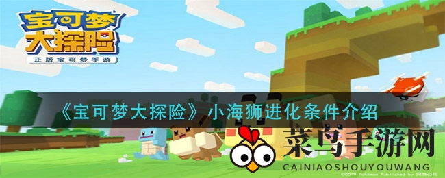 《宝可梦大探险》揭秘：小海狮华丽蜕变，进化之路攻略解析大揭秘