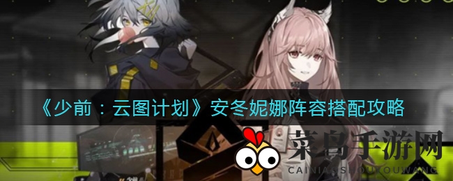 《少前云图计划》安冬妮娜攻略：掌握控制精髓，组建高效阵容