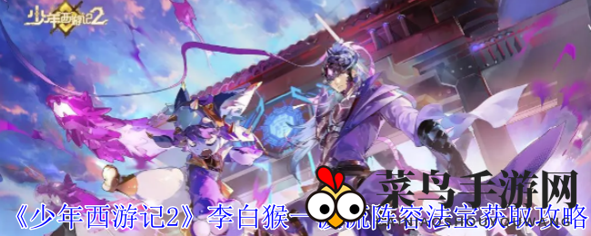 《少年西游记2》李白猴阵容攻略：揭秘一波流法宝获取技巧