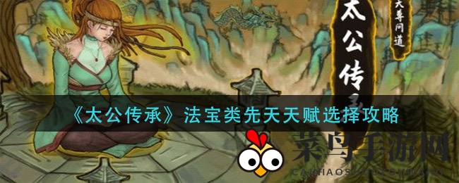 《太公传承》法宝达人必看：揭秘先天天赋挑选秘诀，轻松成为神器达人