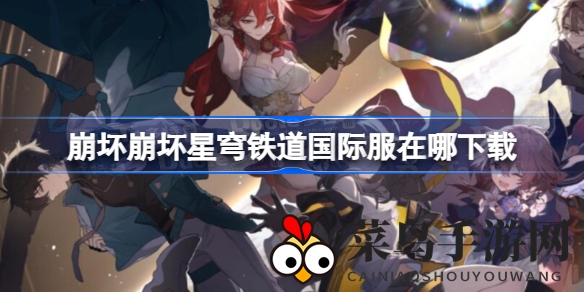 《崩坏星穹铁道》国际服下载攻略大公开，预约奖励丰厚，全球玩家热议！