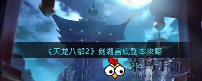 《天龙八部2》剑湖宫探险：揭秘神秘副本攻略与战斗技巧