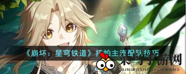 《崩坏星穹铁道攻略》：深度揭秘托帕阵容搭配技巧，轻松解锁游戏新境界