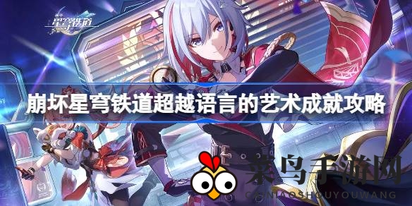 《崩坏星穹铁道》新成就解锁攻略曝光：揭秘“超越语言的艺术”，轻松获取方法大揭秘！