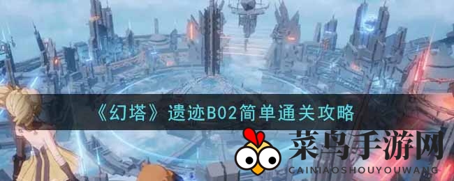 《幻塔手游》遗迹B02简单模式通关攻略曝光：揭秘挑战技巧，轻松解锁通关秘籍