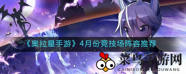 《奥拉星手游》4月竞技场英雄阵容攻略，成长技巧一网打尽