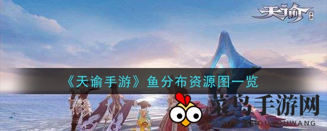 《天谕》捕鱼攻略：高清分布图曝光，教你轻松捕获梦幻鱼类