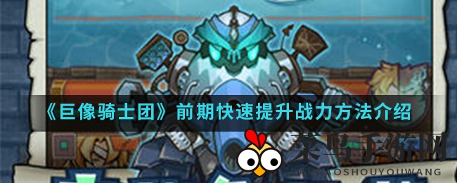 《巨像骑士团》攻略：高效资源分配，快速登顶实力巅峰