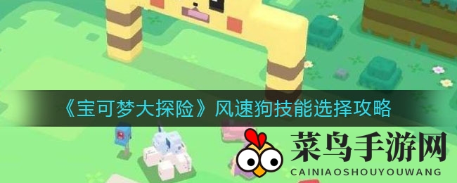 《宝可梦大探险》风速狗技能选择攻略