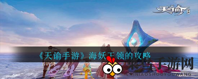 《天谕》手游攻略：深度解析海妖王领征服之路，高额奖励等你来拿