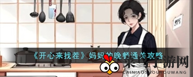《开心来找茬》攻略揭晓：揭秘“妈妈的晚餐”关卡，趣味挑战等你来战