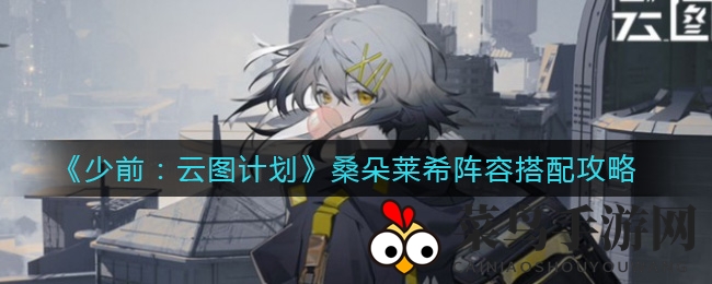 《少前：云图计划》桑朵莱希阵容搭配解析