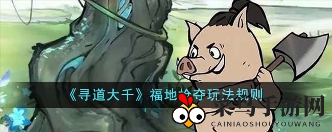 《寻道大千》福地争夺战：解锁胜率，攻略秘籍大揭秘