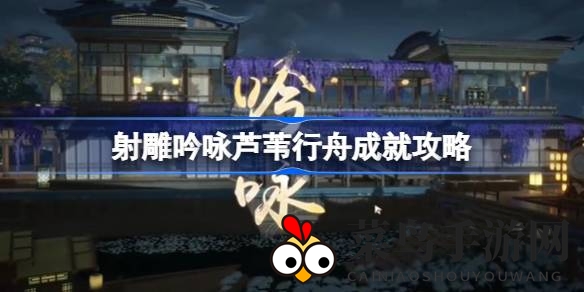 《射雕手游》诗意成就攻略大揭秘，轻松解锁“芦苇行舟”成就，感受古典韵味