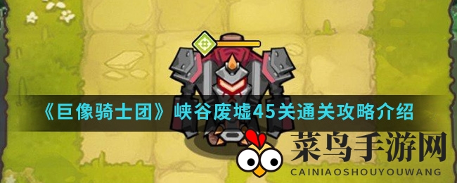 《巨像骑士团》峡谷废墟45关通关攻略：高效率三星挑战全解析