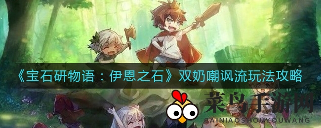 《宝石研物语：伊恩之石》双奶嘲讽流玩法攻略