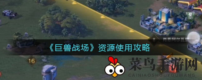 《巨兽战场》资源攻略：巧分配，壮大基地，赢战局