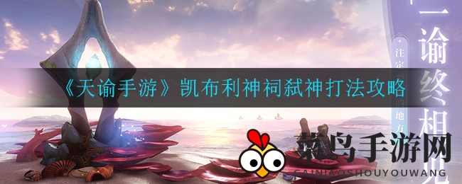 《天谕手游》凯布利神祠挑战：高难度攻略解析，轻松通关秘籍大公开