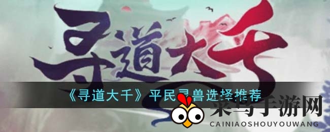 《寻道大千》新手灵兽选择攻略